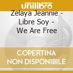 Zelaya Jeannie - Libre Soy - We Are Free cd musicale di Zelaya Jeannie