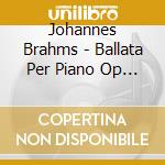 Johannes Brahms - Ballata Per Piano Op 10 (1854) N.1 > N.4 cd