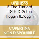 E Tha Turflord - G.H.D Grittin Hoggin &Doggin cd musicale di E Tha Turflord