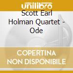 Scott Earl Holman Quartet - Ode cd musicale di Scott Earl Holman Quartet