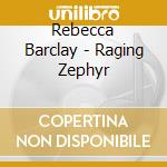Rebecca Barclay - Raging Zephyr cd musicale di Rebecca Barclay