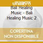 Bali Healing Music - Bali Healing Music 2 cd musicale di Bali Healing Music