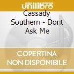 Cassady Southern - Dont Ask Me cd