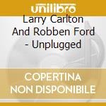 Larry Carlton And Robben Ford - Unplugged