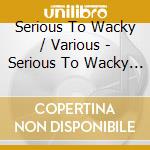 Serious To Wacky / Various - Serious To Wacky / Various cd