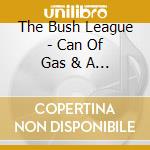 The Bush League - Can Of Gas & A Match cd musicale di The Bush League