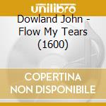 Dowland John - Flow My Tears (1600) cd musicale di Dowland John