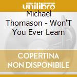 Michael Thomason - Won'T You Ever Learn cd