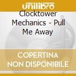 Clocktower Mechanics - Pull Me Away cd musicale di Clocktower Mechanics