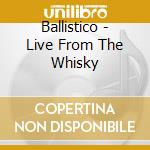 Ballistico - Live From The Whisky cd
