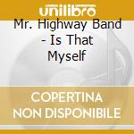 Mr. Highway Band - Is That Myself cd musicale di Mr. Highway Band