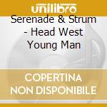 Serenade & Strum - Head West Young Man cd musicale di Serenade & Strum