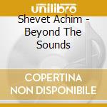 Shevet Achim - Beyond The Sounds cd