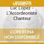 Luc Lopez - L'Accordeoniste Chanteur cd