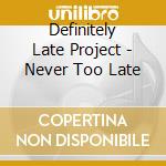 Definitely Late Project - Never Too Late cd