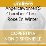 Angelicawomen'S Chamber Choir - Rose In Winter cd musicale di Angelicawomen'S Chamber Choir