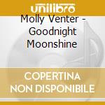 Molly Venter - Goodnight Moonshine cd musicale di Molly Venter