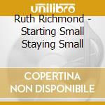 Ruth Richmond - Starting Small Staying Small cd