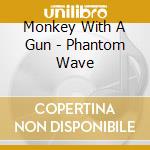 Monkey With A Gun - Phantom Wave cd
