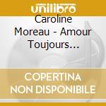 Caroline Moreau - Amour Toujours Etc... cd musicale di Caroline Moreau