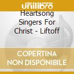 Heartsong Singers For Christ - Liftoff cd musicale di Heartsong Singers For Christ