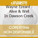 Wayne Ezeard - Alive & Well In Dawson Creek cd