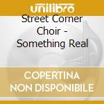 Street Corner Choir - Something Real cd musicale di Street Corner Choir