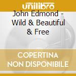 John Edmond - Wild & Beautiful & Free cd