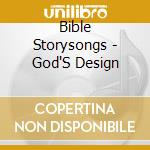 Bible Storysongs - God'S Design cd musicale di Bible Storysongs