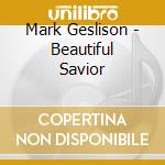 Mark Geslison - Beautiful Savior cd musicale di Mark Geslison