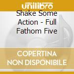 Shake Some Action - Full Fathom Five cd musicale di Shake Some Action