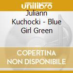 Juliann Kuchocki - Blue Girl Green cd musicale di Juliann Kuchocki