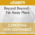 Beyond Beyond - Far Away Place cd
