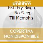Fish Fry Bingo - No Sleep Till Memphis cd