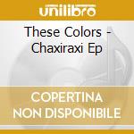 These Colors - Chaxiraxi Ep cd