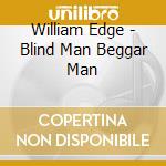 William Edge - Blind Man Beggar Man cd musicale di William Edge
