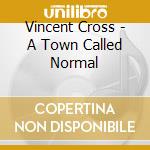 Vincent Cross - A Town Called Normal cd musicale di Vincent Cross