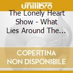 The Lonely Heart Show - What Lies Around The Bend cd