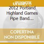 2012 Portland Highland Games Pipe Band Competition / Various cd