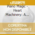 Piano Magic - Heart Machinery: A Piano Magic Retrospective 01-08 (2 Cd) cd musicale di Piano Magic