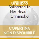 Splintered In Her Head - Onnanoko cd