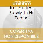 Junt Modify - Slowly In Hi  Tempo cd musicale di Junt Modify