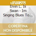 Ervin L. Iii Swan - Im Singing Blues To Heaven cd