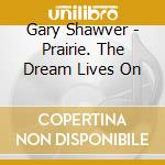 Gary Shawver - Prairie. The Dream Lives On cd