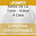 Karloz De La Torre - Volver A Casa cd musicale di Karloz De La Torre