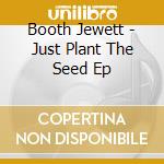 Booth Jewett - Just Plant The Seed Ep cd