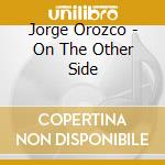 Jorge Orozco - On The Other Side cd musicale di Jorge Orozco