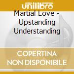 Martial Love - Upstanding Understanding cd