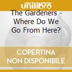 The Gardeners - Where Do We Go From Here? cd musicale di The Gardeners