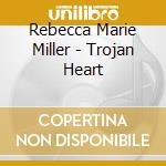 Rebecca Marie Miller - Trojan Heart cd musicale di Rebecca Marie Miller